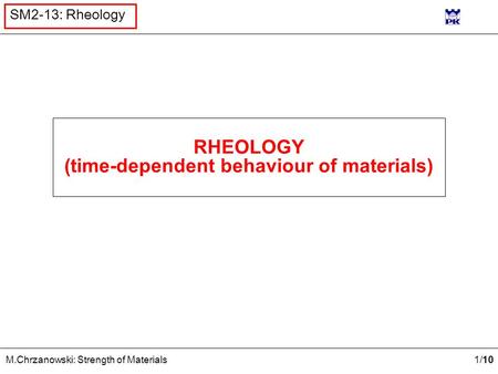 1 /10 M.Chrzanowski: Strength of Materials SM2-13: Rheology RHEOLOGY (time-dependent behaviour of materials)