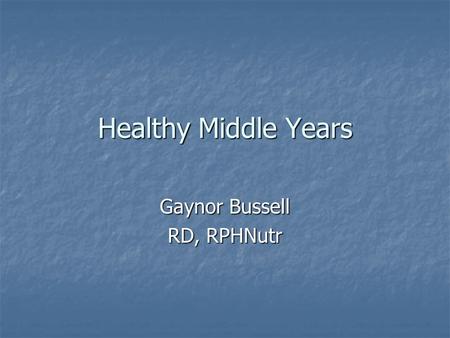 Healthy Middle Years Gaynor Bussell RD, RPHNutr. What are the middle years? Around 45-65; known as ‘baby boomers’ in the States Around 45-65; known as.