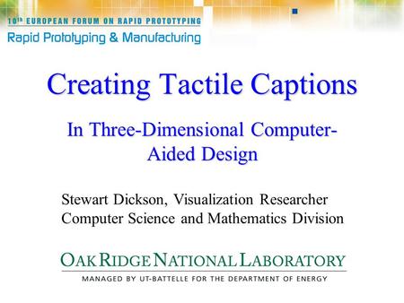 Creating Tactile Captions In Three-Dimensional Computer- Aided Design Stewart Dickson, Visualization Researcher Computer Science and Mathematics Division.