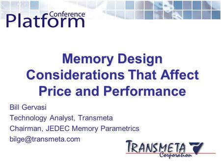 Memory Design Considerations That Affect Price and Performance Bill Gervasi Technology Analyst, Transmeta Chairman, JEDEC Memory Parametrics