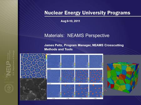 Aug 9-10, 2011 Nuclear Energy University Programs Materials: NEAMS Perspective James Peltz, Program Manager, NEAMS Crosscutting Methods and Tools.