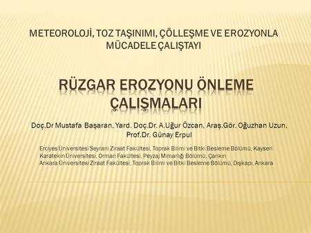 METEOROLOJİ, TOZ TAŞINIMI, ÇÖLLEŞME VE EROZYONLA MÜCADELE ÇALIŞTAYI Doç.Dr Mustafa Başaran, Yard. Doç.Dr. A.Uğur Özcan, Araş.Gör. Oğuzhan Uzun, Prof.Dr.