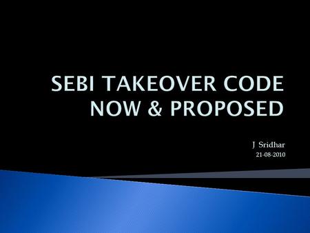 J Sridhar 21-08-2010.  REGULATED BY CENTRAL GOVERNMENT TILL 1992  HANDED OVER TO SEBI IN 1992  TAKEOVER CODE OF 1994  BHAGWATI COMMITTEE REPORT-1997.