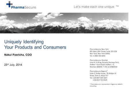 Patents pending Uniquely Identifying Your Products and Consumers Nakul Pasricha, COO 23 rd July, 2014 PharmaSecure, New York 601 West 26th Street, Suite.