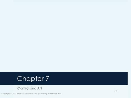 Chapter 7 Control and AIS Copyright © 2012 Pearson Education, Inc. publishing as Prentice Hall 7-1.