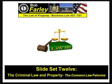 Slide Set Twelve: The Criminal Law and Property- The Common Law Felonies 1.