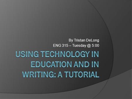 By Tristan DeLong ENG 315 – 5:00. Why Are You Here?  Why is technology in education and in writing important?  How can teachers adapt to the.