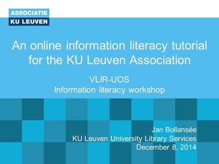 An online information literacy tutorial for the KU Leuven Association VLIR-UOS Information literacy workshop Jan Bollansée KU Leuven University Library.