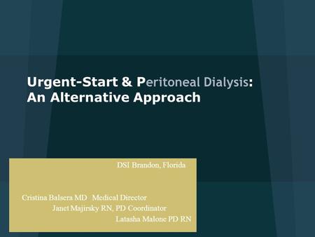 Urgent-Start & P eritoneal Dialysis : An Alternative Approach DSI Brandon, Florida Cristina Balsera MD, Medical Director Janet Majirsky RN, PD Coordinator.