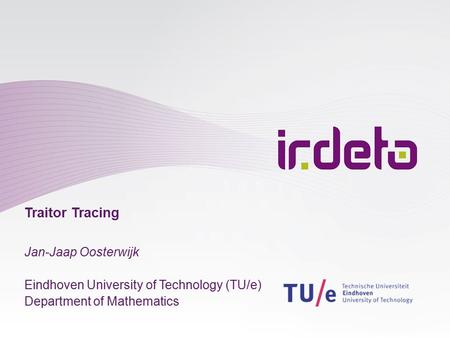 Traitor Tracing Jan-Jaap Oosterwijk Eindhoven University of Technology (TU/e) Department of Mathematics.