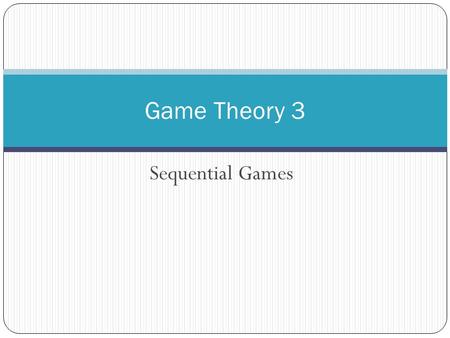 Sequential Games Game Theory 3. The Advantage of Moving First Firm 2 CrispySweet Firm 1Crispy-5, -510, 20 Sweet20, 10-5, -5.