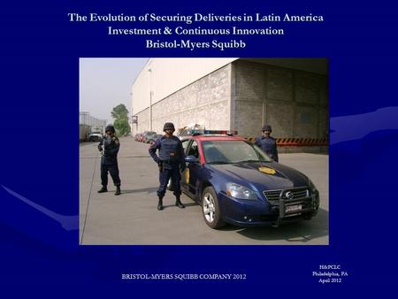 The Evolution of Securing Deliveries in Latin America Investment & Continuous Innovation Bristol-Myers Squibb H&PCLC Philadelphia, PA April 2012 BRISTOL-MYERS.