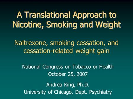 National Congress on Tobacco or Health October 25, 2007 Andrea King, Ph.D. University of Chicago, Dept. Psychiatry A Translational Approach to Nicotine,