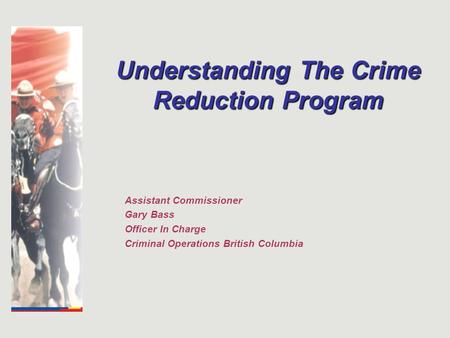 Understanding The Crime Reduction Program Assistant Commissioner Gary Bass Officer In Charge Criminal Operations British Columbia.