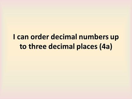 I can order decimal numbers up to three decimal places (4a)