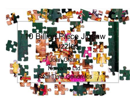 10 Billion Piece Jigsaw Puzzles John Cleary Netvalue Ltd. Real Time Genomics.