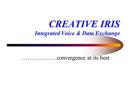 CREATIVE IRIS Integrated Voice & Data Exchange ………………convergence at its best.