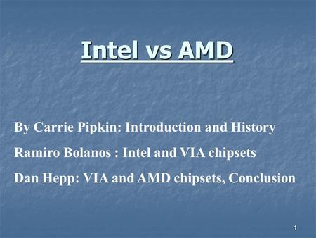 1 Intel vs AMD By Carrie Pipkin: Introduction and History Ramiro Bolanos : Intel and VIA chipsets Dan Hepp: VIA and AMD chipsets, Conclusion.