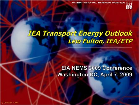 © OECD/IEA - 2008. To Cover…  Transport Energy and CO 2  Where are we going?  What are the dangers?  How do we change direction?  Primarily reporting.