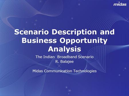 Scenario Description and Business Opportunity Analysis The Indian Broadband Scenario R. Balajee Midas Communication Technologies.