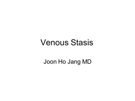 Venous Stasis Joon Ho Jang MD.