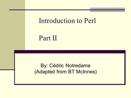 Introduction to Perl Part II By: Cédric Notredame (Adapted from BT McInnes)