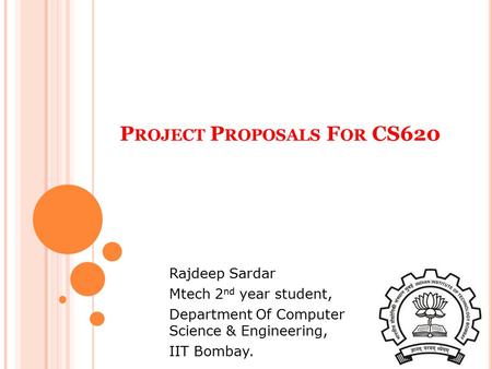 P ROJECT P ROPOSALS F OR CS620 Rajdeep Sardar Mtech 2 nd year student, Department Of Computer Science & Engineering, IIT Bombay.