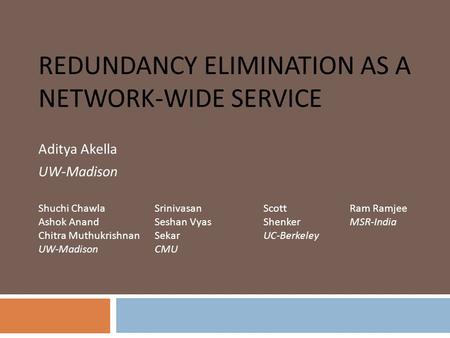 REDUNDANCY ELIMINATION AS A NETWORK-WIDE SERVICE Aditya Akella UW-Madison Shuchi Chawla Ashok Anand Chitra Muthukrishnan UW-Madison Srinivasan Seshan Vyas.