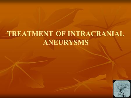 TREATMENT OF INTRACRANIAL ANEURYSMS