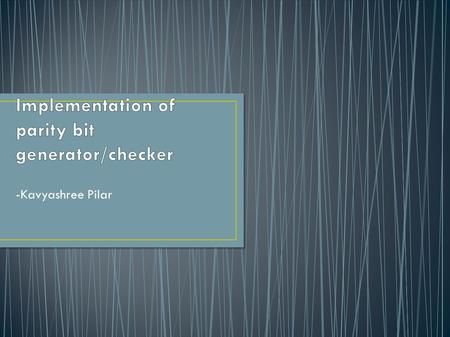 -Kavyashree Pilar. ● Implementation of parity bit generator and checker circuit. ● Project deliverables: – Schematic – Worst case timing analysis – Power.