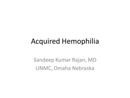 Acquired Hemophilia Sandeep Kumar Rajan, MD UNMC, Omaha Nebraska.