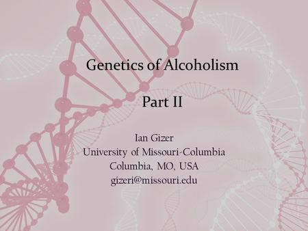 Genetics of Alcoholism Part II Ian Gizer University of Missouri-Columbia Columbia, MO, USA