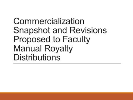 Commercialization Snapshot and Revisions Proposed to Faculty Manual Royalty Distributions.