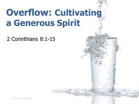 Overflow: Cultivating a Generous Spirit 2 Corinthians 8:1-15 GCC Sunday 10/30/2011.