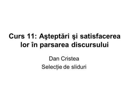 Curs 11: Aşteptări şi satisfacerea lor în parsarea discursului Dan Cristea Selecţie de sliduri.