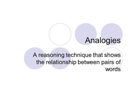 Analogies A reasoning technique that shows the relationship between pairs of words.