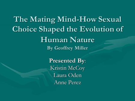 The Mating Mind-How Sexual Choice Shaped the Evolution of Human Nature By Geoffrey Miller Presented By : Kristin McCoy Laura Oden Anne Perez.