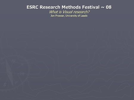 ESRC Research Methods Festival ~ 08 What is Visual research? Jon Prosser, University of Leeds.