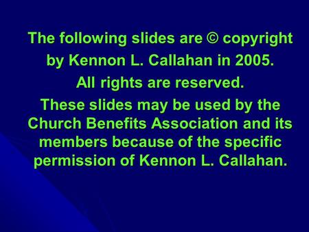 The following slides are © copyright by Kennon L. Callahan in 2005. All rights are reserved. These slides may be used by the Church Benefits Association.