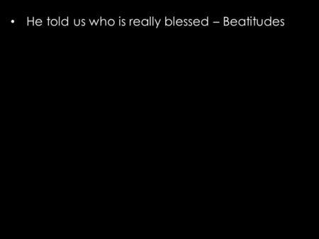 He told us who is really blessed – Beatitudes. He told us we are to bring out the God flavors. Salt & Light How will people taste Godliness otherwise?