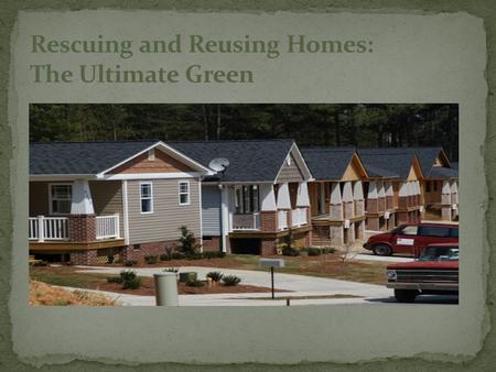 Rescuing and Reusing homes saves millions of pounds of debris from our local landfills every year. Recycling whole homes IS the ultimate in “Green”. A.