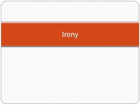 Irony. What is Irony? the difference between what is said and what is actually meant. difference between what is expected to happen and what really happens.