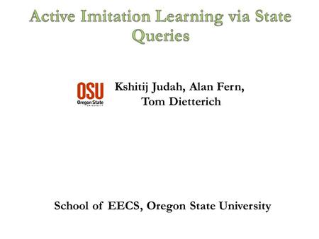 Kshitij Judah, Alan Fern, Tom Dietterich TexPoint fonts used in EMF. Read the TexPoint manual before you delete this box.: School of EECS, Oregon State.