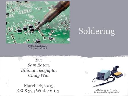 Soldering By: Sam Eaton, Dhiman Sengupta, Cindy Wan March 26, 2013 EECS 373 Winter 2013 1 PCB Soldering Example (http://us.123rf.com/) Soldering Station.