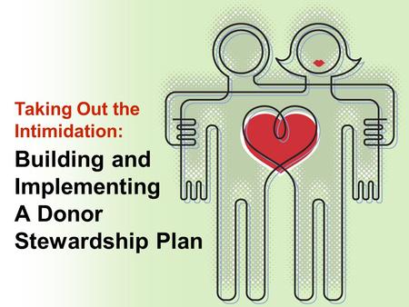 Building and Implementing A Donor Stewardship Plan Taking Out the Intimidation: