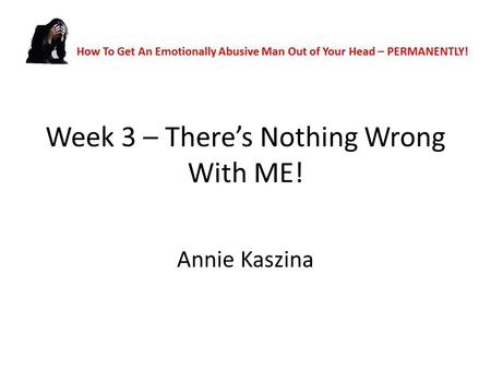 Week 3 – There’s Nothing Wrong With ME! Annie Kaszina.