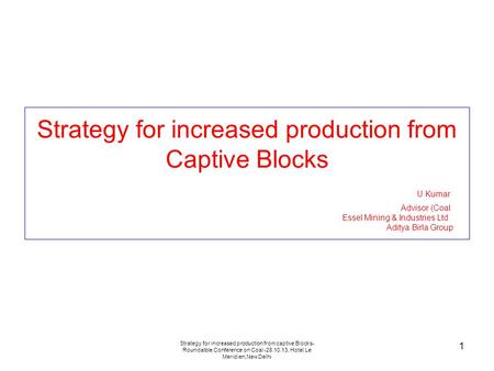 Strategy for increased production from captive Blocks- Roundatble Conference on Coal -28.10.13, Hotel Le Meridien,New Delhi 1 Strategy for increased production.