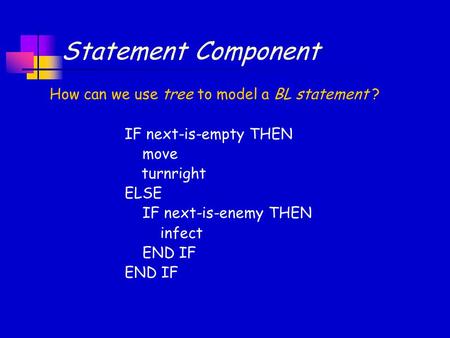 Statement Component IF next-is-empty THEN move turnright ELSE IF next-is-enemy THEN infect END IF How can we use tree to model a BL statement ?