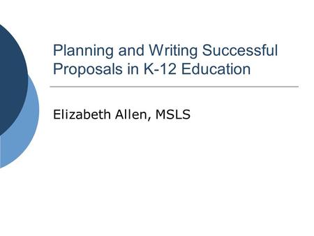 Planning and Writing Successful Proposals in K-12 Education Elizabeth Allen, MSLS.