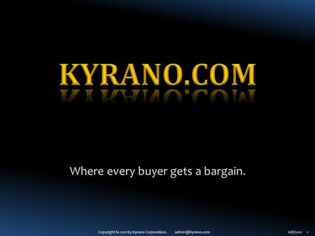 Copyright to 2011 by Kyrano Corporation. 1 Where every buyer gets a bargain.